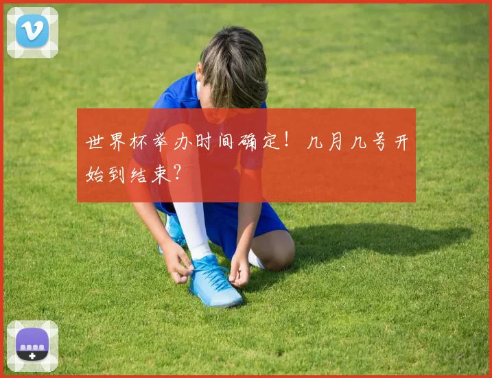世界杯举办时间确定！几月几号开始到结束？