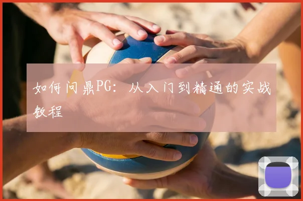 如何问鼎PG：从入门到精通的实战教程