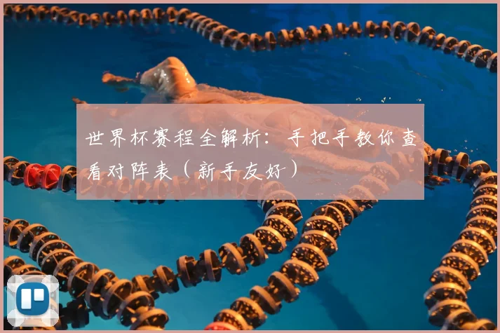 世界杯赛程全解析：手把手教你查看对阵表（新手友好）