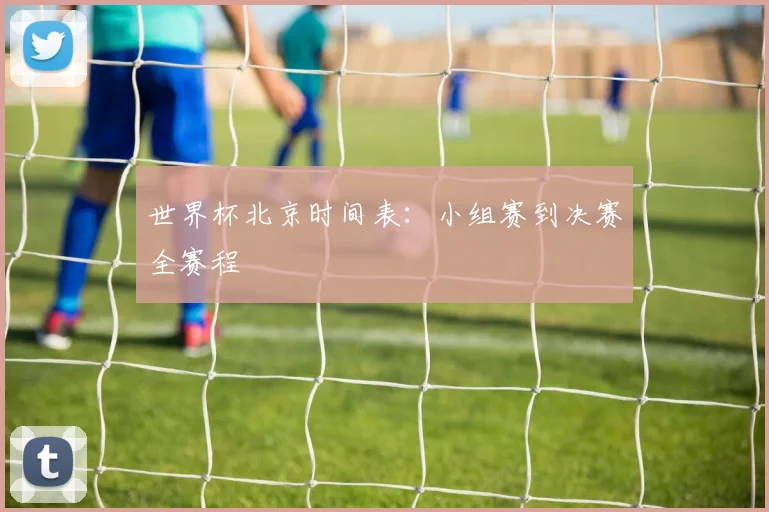 世界杯北京时间表：小组赛到决赛全赛程