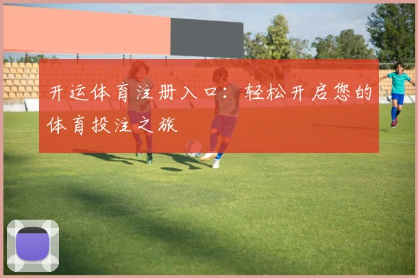 开运体育注册入口：轻松开启您的体育投注之旅