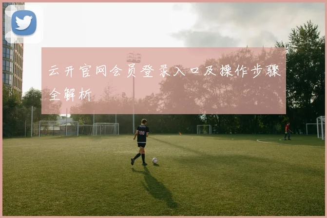 云开官网会员登录入口及操作步骤全解析