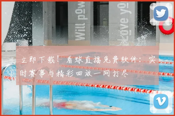 立即下载！看球直播免费软件：实时赛事与精彩回放一网打尽