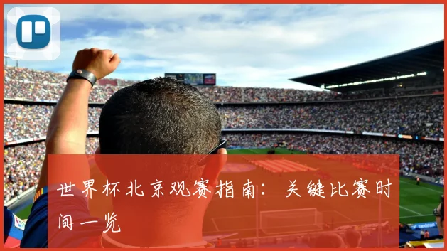 世界杯北京观赛指南：关键比赛时间一览