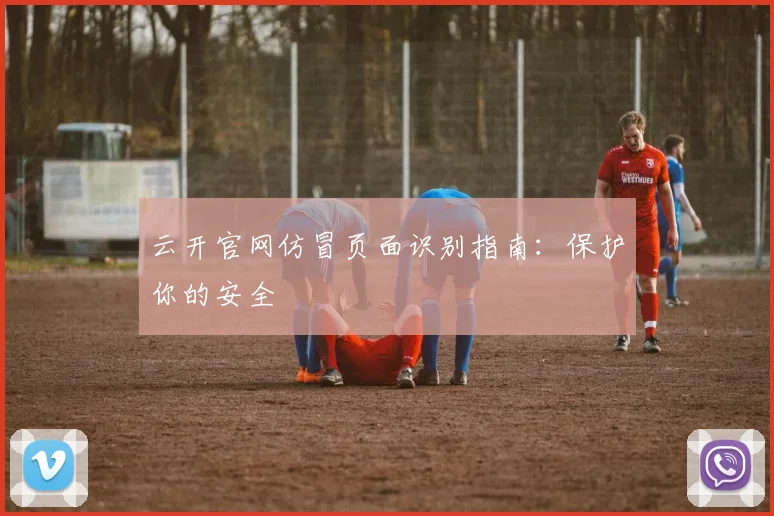云开官网仿冒页面识别指南：保护你的安全