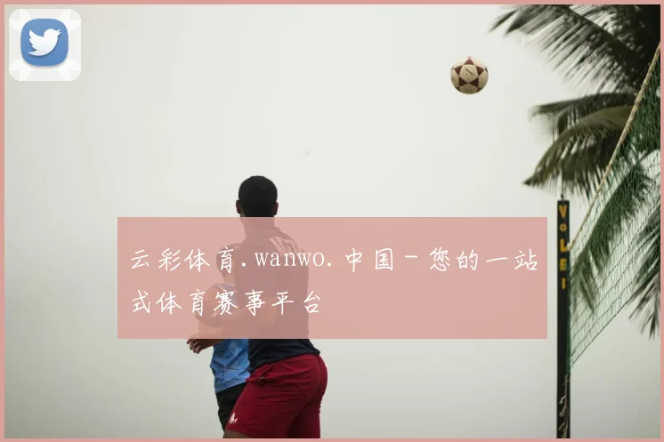 云彩体育.wanwo.中国 - 您的一站式体育赛事平台