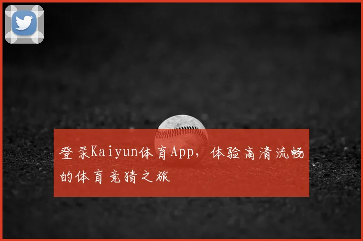 登录Kaiyun体育App，体验高清流畅的体育竞猜之旅