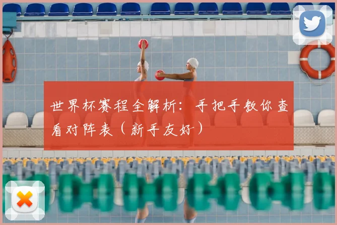 世界杯赛程全解析：手把手教你查看对阵表（新手友好）