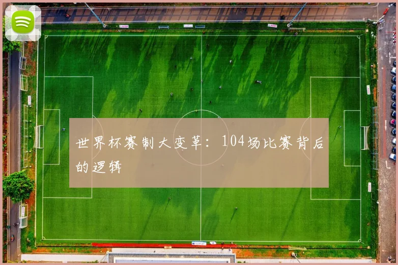 世界杯赛制大变革：104场比赛背后的逻辑