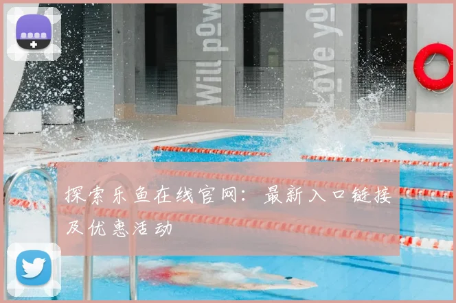 探索乐鱼在线官网：最新入口链接及优惠活动