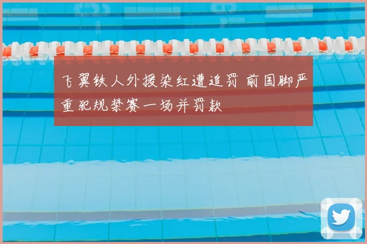飞翼铁人外援染红遭追罚 前国脚严重犯规禁赛一场并罚款