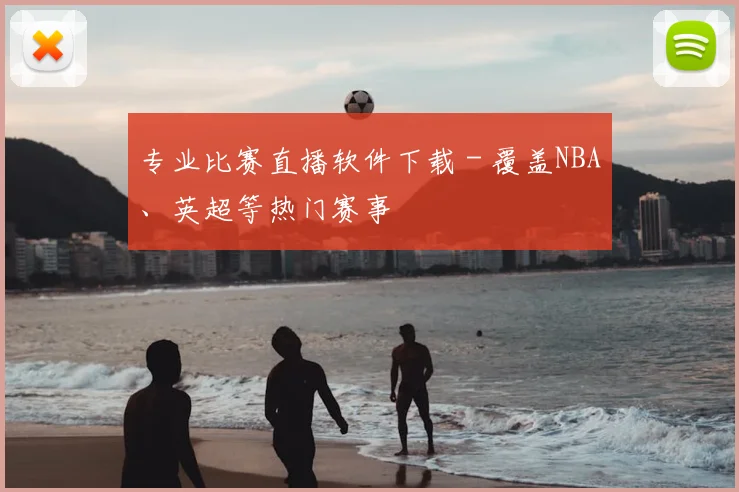 专业比赛直播软件下载 - 覆盖NBA、英超等热门赛事