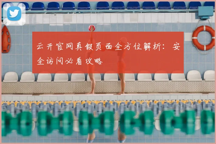 云开官网真假页面全方位解析：安全访问必看攻略
