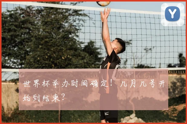 世界杯举办时间确定！几月几号开始到结束？