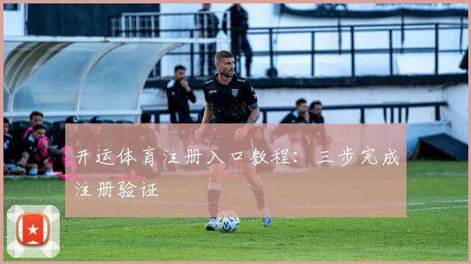 开运体育注册入口教程：三步完成注册验证