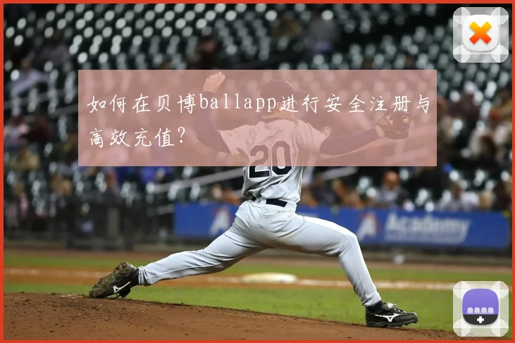 如何在贝博ballapp进行安全注册与高效充值？